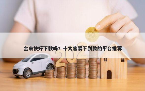 金来快好下款吗？十大容易下到款的平台推荐