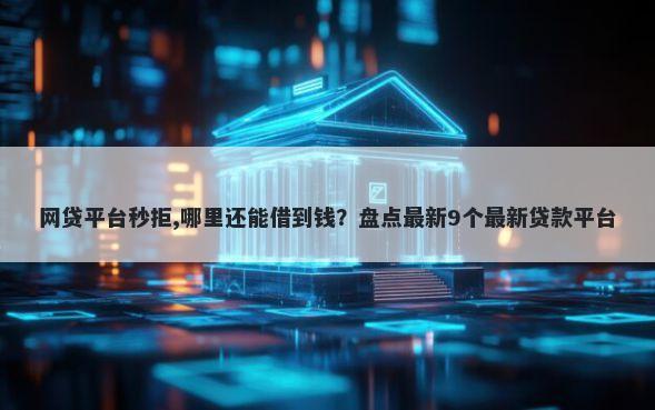 网贷平台秒拒,哪里还能借到钱？盘点最新9个最新贷款平台