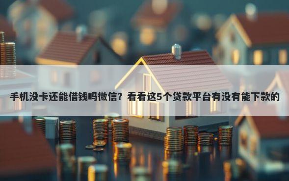 手机没卡还能借钱吗微信？看看这5个贷款平台有没有能下款的