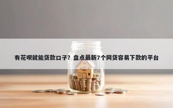 有花呗就能贷款口子？盘点最新7个网贷容易下款的平台