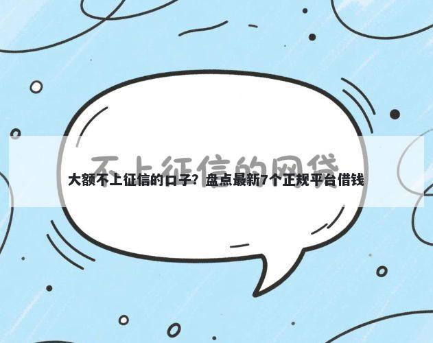 大额不上征信的口子？盘点最新7个正规平台借钱