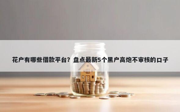 花户有哪些借款平台？盘点最新5个黑户高炮不审核的口子