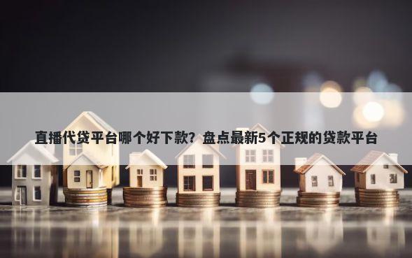 直播代贷平台哪个好下款？盘点最新5个正规的贷款平台