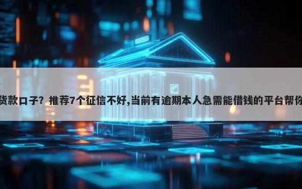 芝付宝有哪些货款口子？推荐7个征信不好,当前有逾期本人急需能借钱的平台帮你解决资金问题