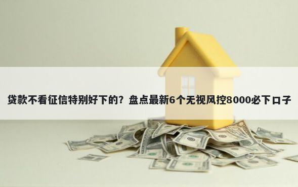 贷款不看征信特别好下的？盘点最新6个无视风控8000必下口子