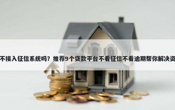 微粒贷不接入征信系统吗？推荐9个贷款平台不看征信不看逾期帮你解决资金问题