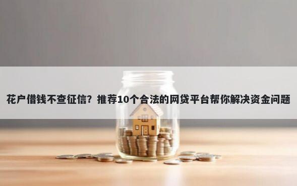 花户借钱不查征信？推荐10个合法的网贷平台帮你解决资金问题
