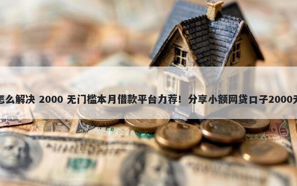 车贷被拒怎么解决 2000 无门槛本月借款平台力荐！分享小额网贷口子2000无门槛借款