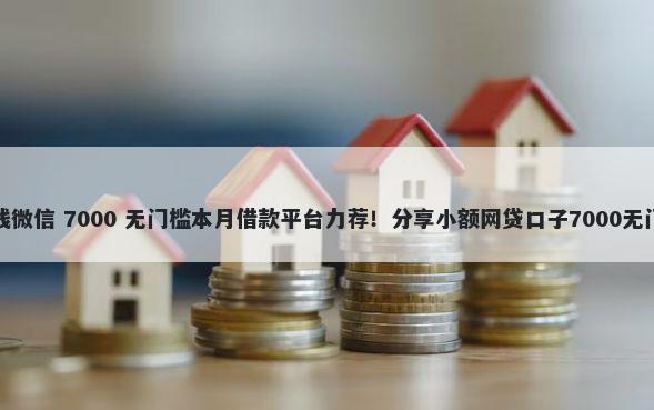 花呗借钱微信 7000 无门槛本月借款平台力荐！分享小额网贷口子7000无门槛借款