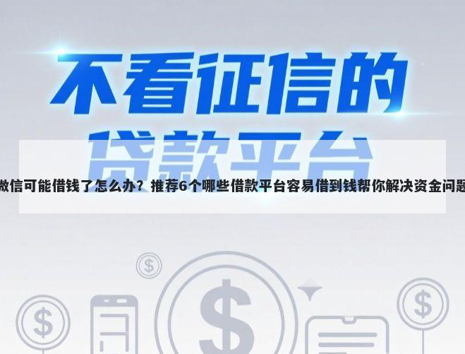微信可能借钱了怎么办？推荐6个哪些借款平台容易借到钱帮你解决资金问题