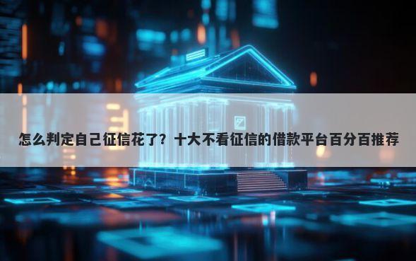 怎么判定自己征信花了?十大不看征信的借款平台百分百推荐