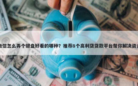 苹果微信怎么弄个键盘好看的哪种？推荐8个高利贷贷款平台帮你解决资金问题