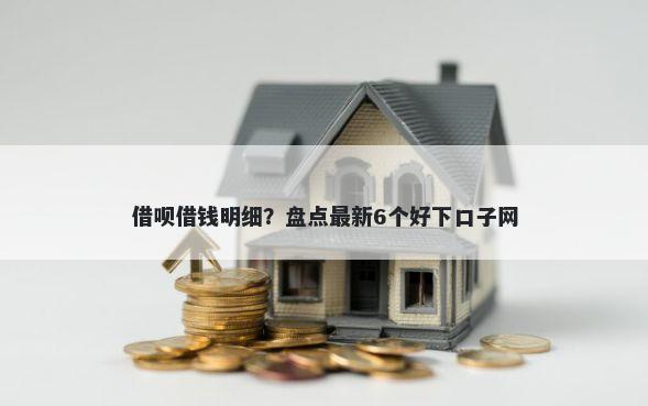 借呗借钱明细?盘点最新6个好下口子网