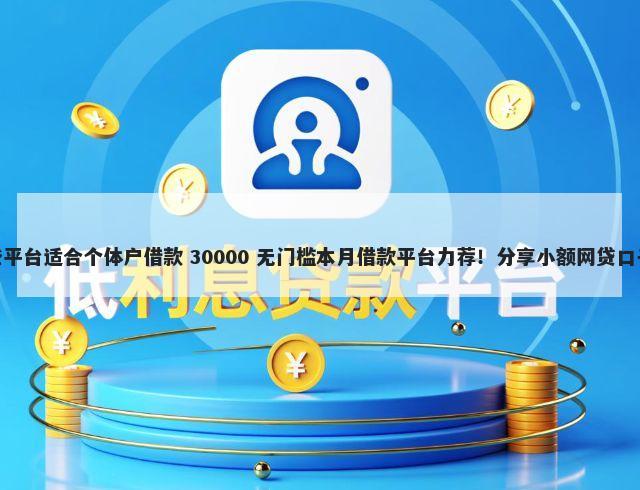 蚂蚁信用分670哪些平台适合个体户借款 30000 无门槛本月借款平台力荐！分享小额网贷口子30000无门槛借款