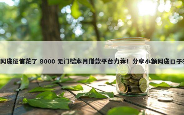 口子哥最新放水网贷征信花了 8000 无门槛本月借款平台力荐！分享小额网贷口子8000无门槛借款