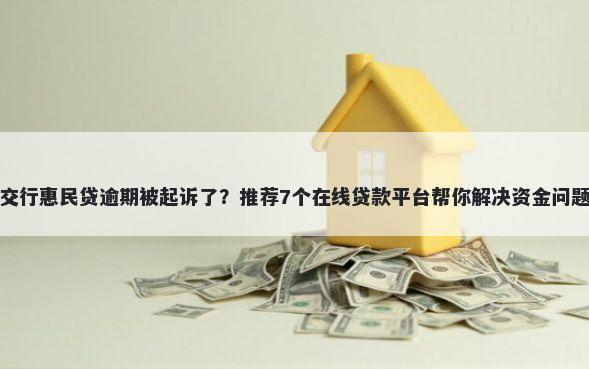 交行惠民贷逾期被起诉了？推荐7个在线贷款平台帮你解决资金问题