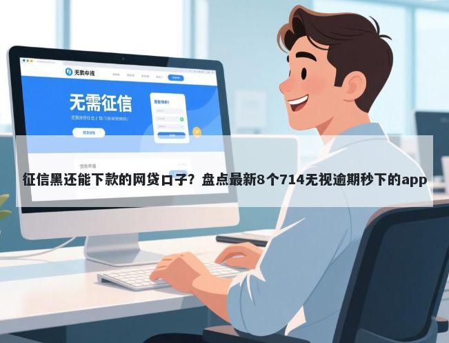 征信黑还能下款的网贷口子？盘点最新8个714无视逾期秒下的app