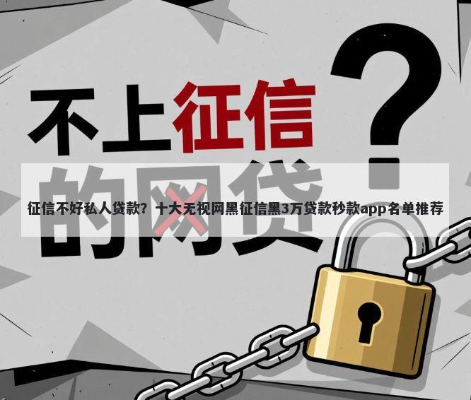 征信不好私人贷款?十大无视网黑征信黑3万贷款秒款app名单推荐