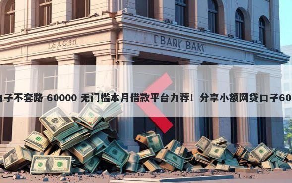 现在还有哪些口子不套路 60000 无门槛本月借款平台力荐！分享小额网贷口子60000无门槛借款