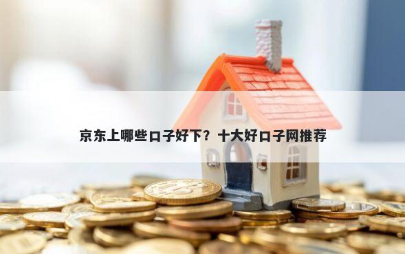 京东上哪些口子好下？十大好口子网推荐