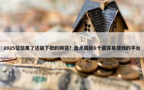 2025征信黑了还能下款的网贷？盘点最新8个最容易借钱的平台