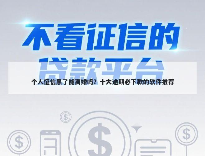 个人征信黑了能离婚吗?十大逾期必下款的软件推荐