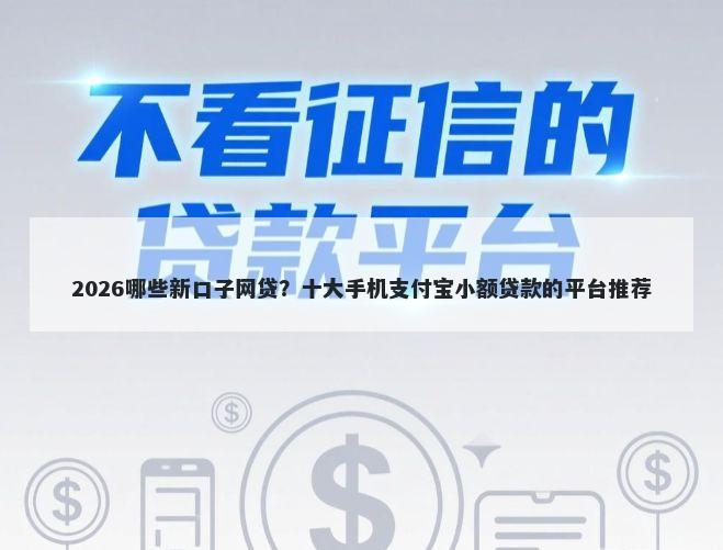 2026哪些新口子网贷？十大手机支付宝小额贷款的平台推荐