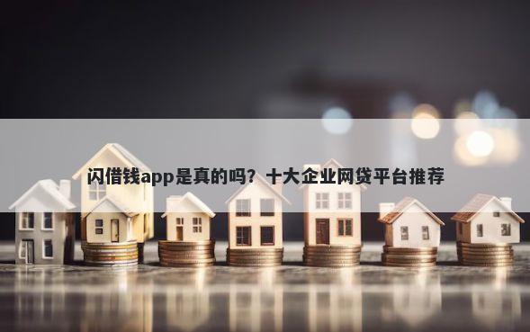 闪借钱app是真的吗？十大企业网贷平台推荐