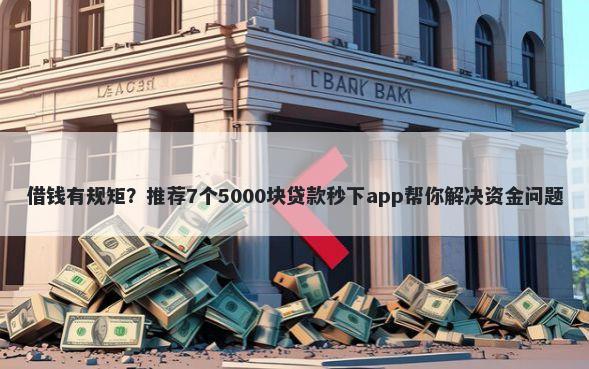 借钱有规矩？推荐7个5000块贷款秒下app帮你解决资金问题