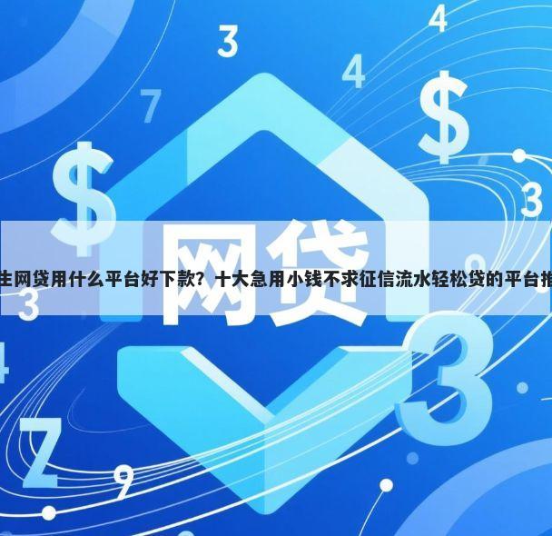 学生网贷用什么平台好下款？十大急用小钱不求征信流水轻松贷的平台推荐