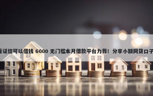 什么平台借钱不看证信可以借钱 6000 无门槛本月借款平台力荐！分享小额网贷口子6000无门槛借款
