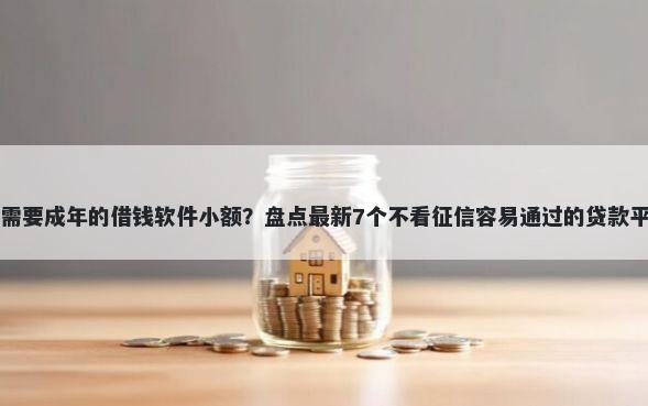 不需要成年的借钱软件小额？盘点最新7个不看征信容易通过的贷款平台