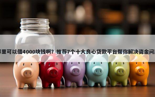 哪里可以借4000块钱啊？推荐7个十大良心贷款平台帮你解决资金问题
