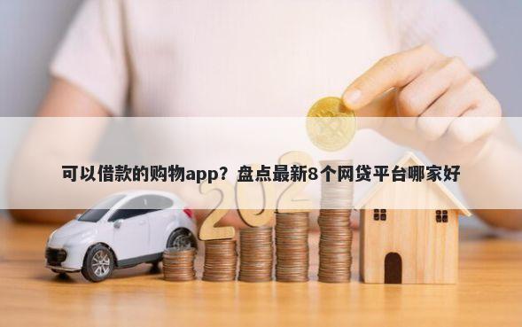 可以借款的购物app?盘点最新8个网贷平台哪家好