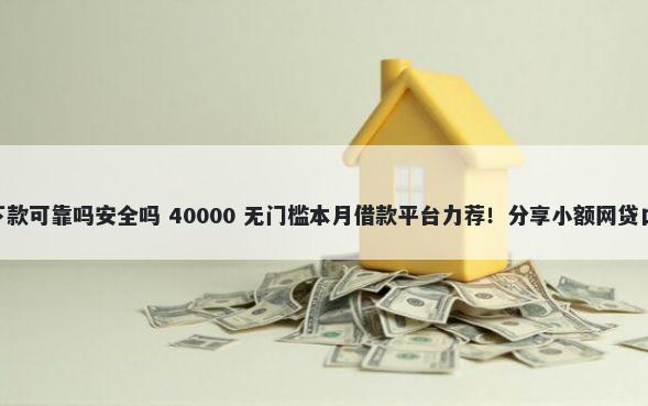 新口子贷款app易秒下款可靠吗安全吗 40000 无门槛本月借款平台力荐！分享小额网贷口子40000无门槛借款