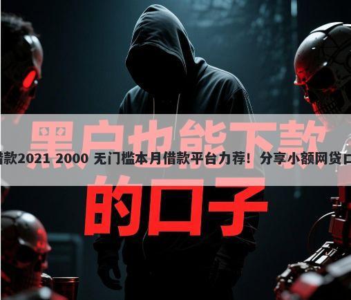 好通过的小额正规借款2021 2000 无门槛本月借款平台力荐！分享小额网贷口子2000无门槛借款