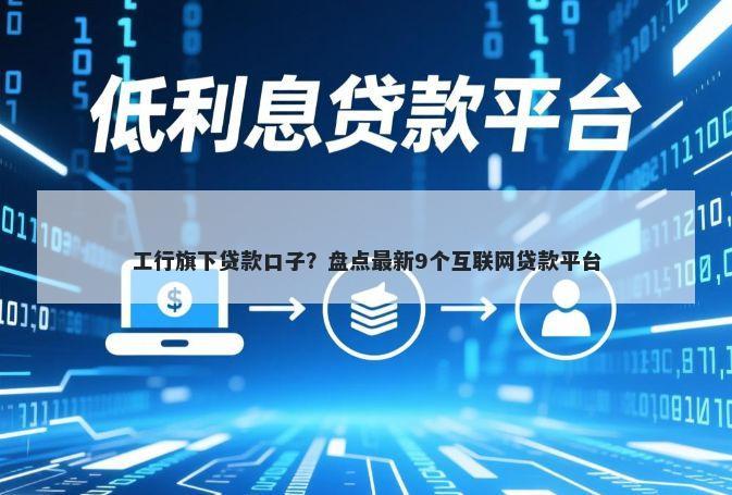 工行旗下贷款口子？盘点最新9个互联网贷款平台