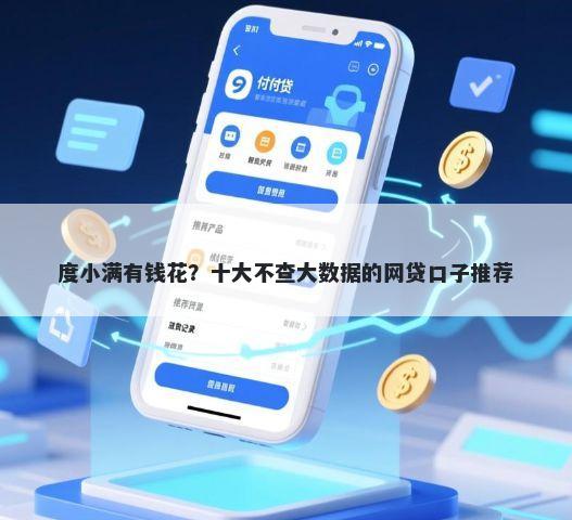 度小满有钱花？十大不查大数据的网贷口子推荐