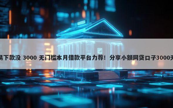 宜人贷容易下款没 3000 无门槛本月借款平台力荐！分享小额网贷口子3000无门槛借款