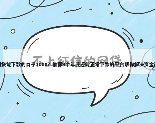 黑网贷能下款的口子1000？推荐9个年底还能正常下款的平台帮你解决资金问题