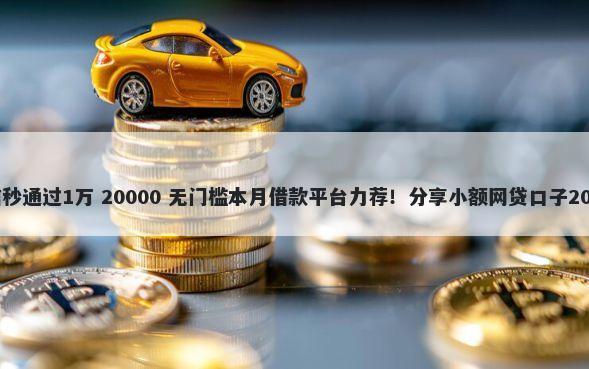 小额贷款无征信秒通过1万 20000 无门槛本月借款平台力荐！分享小额网贷口子20000无门槛借款