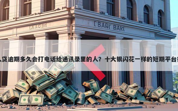 人人贷逾期多久会打电话给通讯录里的人？十大银闪花一样的短期平台推荐