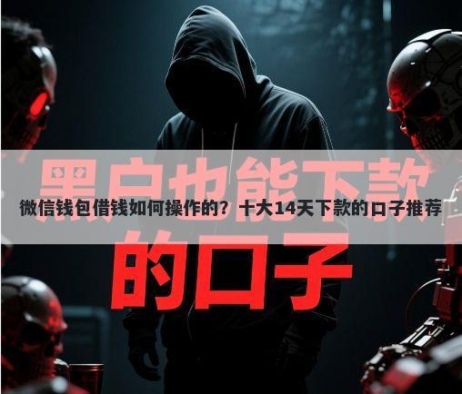 微信钱包借钱如何操作的？十大14天下款的口子推荐