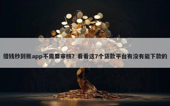 借钱秒到账app不需要审核？看看这7个贷款平台有没有能下款的