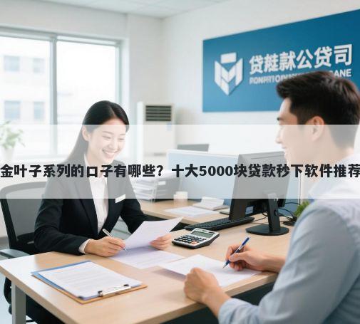 金叶子系列的口子有哪些？十大5000块贷款秒下软件推荐
