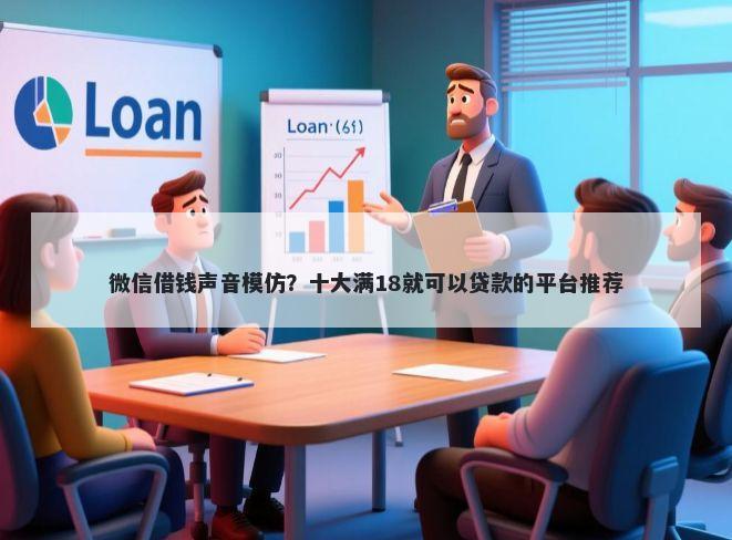 微信借钱声音模仿?十大满18就可以贷款的平台推荐