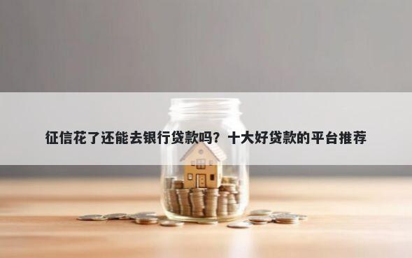 征信花了还能去银行贷款吗？十大好贷款的平台推荐