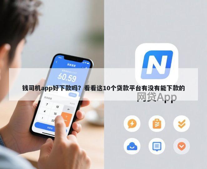 钱司机app好下款吗？看看这10个贷款平台有没有能下款的