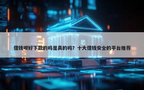 借钱呗好下款的吗是真的吗？十大借钱安全的平台推荐