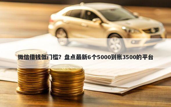 微信借钱低门槛？盘点最新6个5000到账3500的平台
